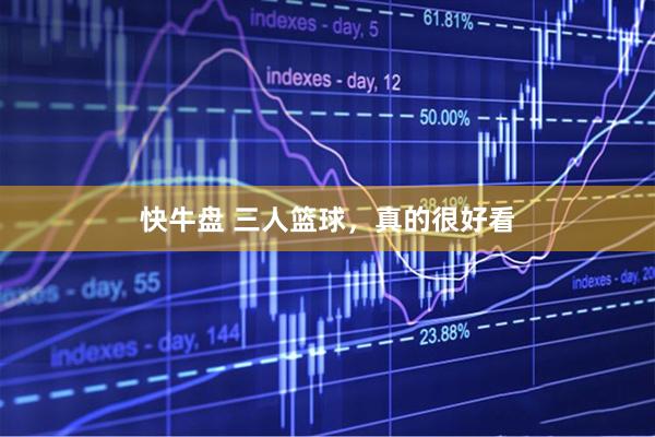 快牛盘 三人篮球，真的很好看