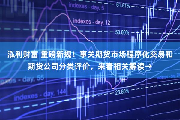 泓利财富 重磅新规！事关期货市场程序化交易和期货公司分类评价，来看相关解读→