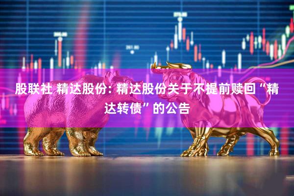 股联社 精达股份: 精达股份关于不提前赎回“精达转债”的公告