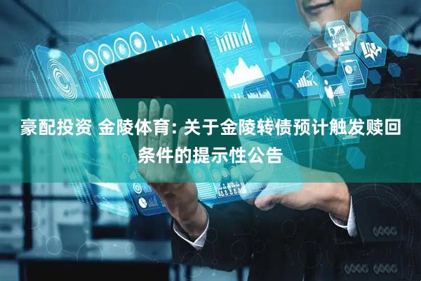 豪配投资 金陵体育: 关于金陵转债预计触发赎回条件的提示性公告