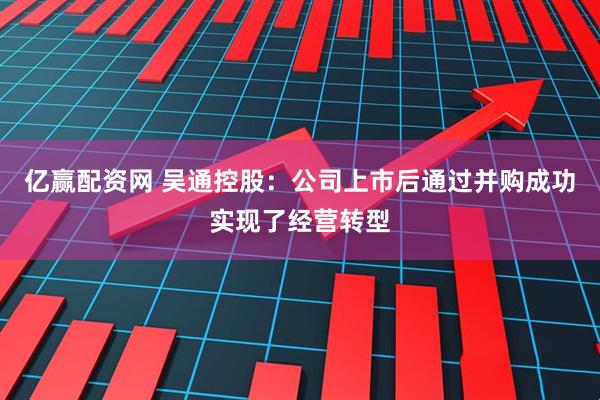 亿赢配资网 吴通控股：公司上市后通过并购成功实现了经营转型