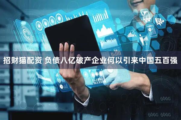 招财猫配资 负债八亿破产企业何以引来中国五百强