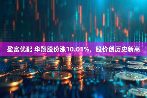 盈富优配 华翔股份涨10.01%，股价创历史新高