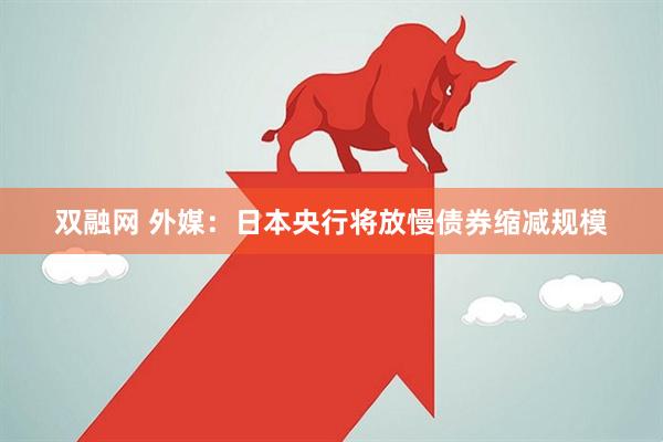 双融网 外媒：日本央行将放慢债券缩减规模